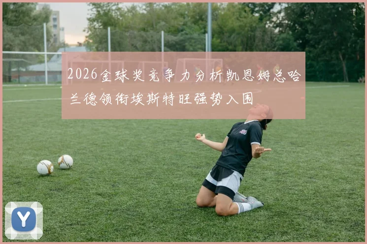 2026金球奖竞争力分析凯恩姆总哈兰德领衔埃斯特旺强势入围
