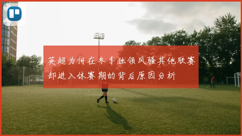 英超为何在冬季独领风骚其他联赛却进入休赛期的背后原因分析