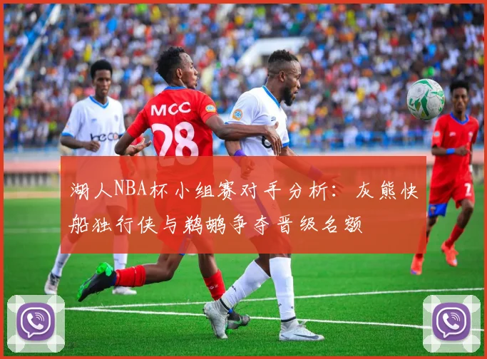 湖人NBA杯小组赛对手分析：灰熊快船独行侠与鹈鹕争夺晋级名额
