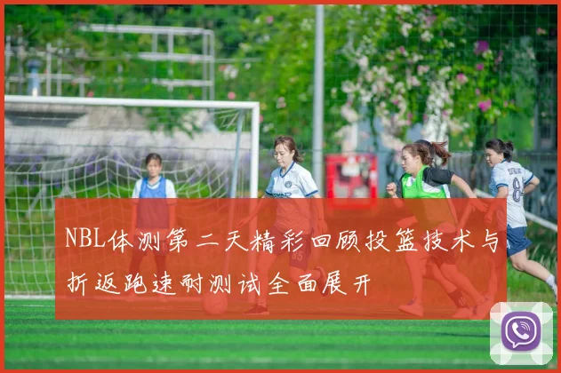 NBL体测第二天精彩回顾投篮技术与折返跑速耐测试全面展开