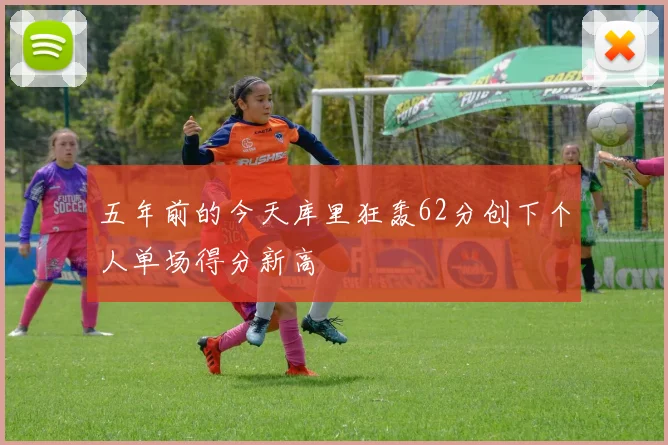 五年前的今天库里狂轰62分创下个人单场得分新高