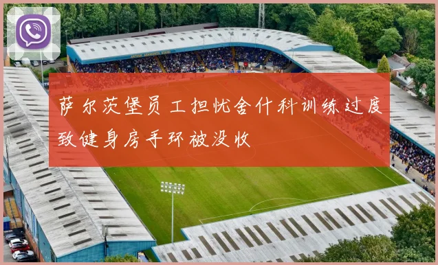 萨尔茨堡员工担忧舍什科训练过度致健身房手环被没收