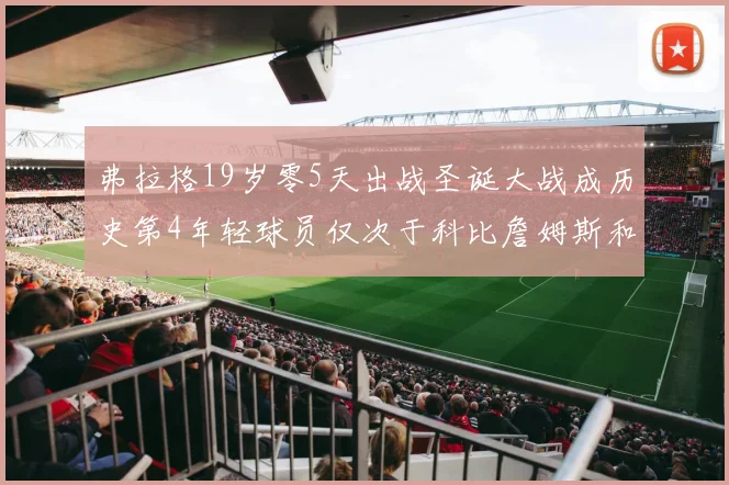 弗拉格19岁零5天出战圣诞大战成历史第4年轻球员仅次于科比詹姆斯和威洛比